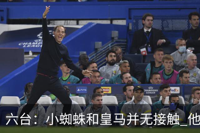 六台：小蜘蛛和皇马并无接触 他对马竞炮轰感到非常失望和生气
